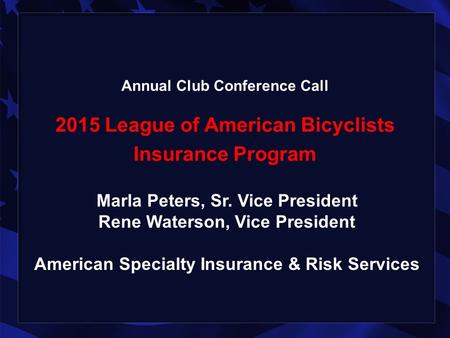 Annual Club Conference Call 2015 League of American Bicyclists Insurance Program Marla Peters, Sr. Vice President Rene Waterson, Vice President American.