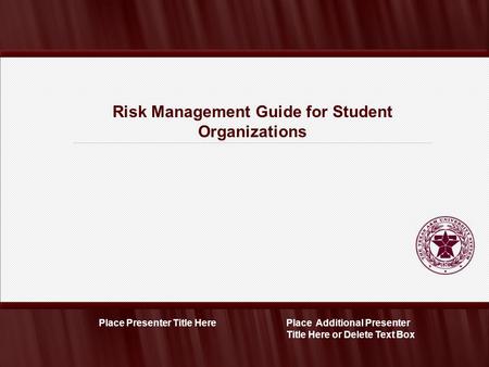 Risk Management Guide for Student Organizations Place Additional Presenter Title Here or Delete Text Box Place Presenter Title Here.