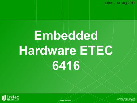 1 © Unitec New Zealand Embedded Hardware ETEC 6416 Date: - 10 Aug,2011.