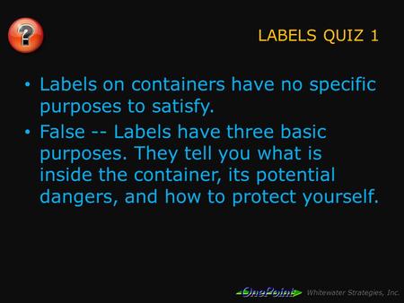 Whitewater Strategies, Inc. LABELS QUIZ 1 Labels on containers have no specific purposes to satisfy. False -- Labels have three basic purposes. They tell.