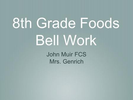 8th Grade Foods Bell Work John Muir FCS Mrs. Genrich.