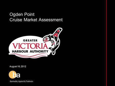 Ogden Point Cruise Market Assessment August 16, 2012 Bermello, Ajamil & Partners.