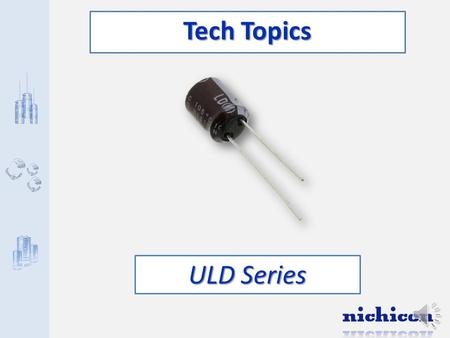 Tech Topics ULD Series Nichicon Advantages Wide Voltage Range Long Life High Reliability.