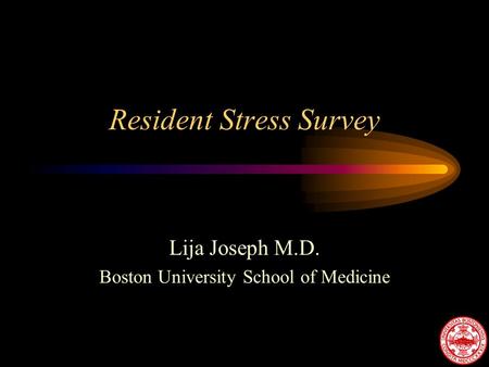 Resident Stress Survey Lija Joseph M.D. Boston University School of Medicine.
