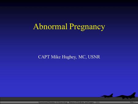 Operational Obstetrics & Gynecology · Bureau of Medicine and Surgery · 2000 Slide 1 Abnormal Pregnancy CAPT Mike Hughey, MC, USNR.