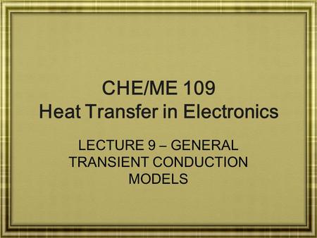 CHE/ME 109 Heat Transfer in Electronics LECTURE 9 – GENERAL TRANSIENT CONDUCTION MODELS.