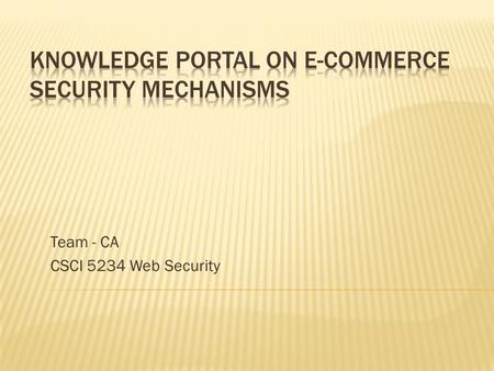 Team - CA CSCI 5234 Web Security.  Collect and document information of ecommerce security mechanisms.  Using: wiki engine for collaboration.