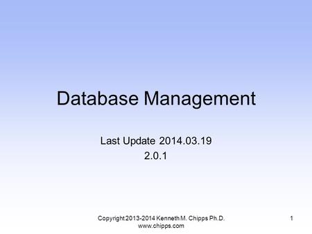 Database Management Last Update 2014.03.19 2.0.1 Copyright 2013-2014 Kenneth M. Chipps Ph.D. www.chipps.com 1.