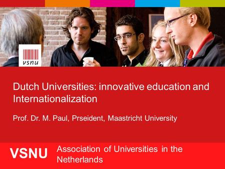 1 VSNU Association of Universities in the Netherlands Dutch Universities: innovative education and Internationalization Prof. Dr. M. Paul, Prseident, Maastricht.