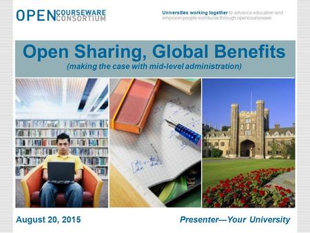 Universities working together to advance education and empower people worldwide through opencourseware. Open Sharing, Global Benefits (making the case.