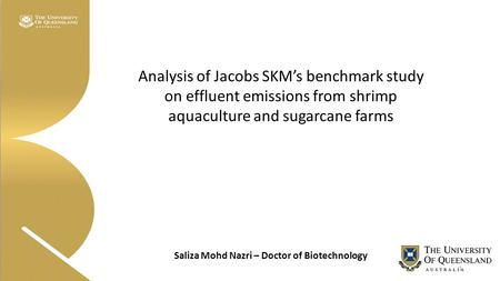 Saliza Mohd Nazri – Doctor of Biotechnology Analysis of Jacobs SKM’s benchmark study on effluent emissions from shrimp aquaculture and sugarcane farms.