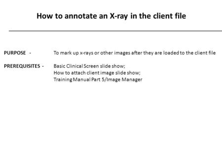 How to annotate an X-ray in the client file PURPOSE - To mark up x-rays or other images after they are loaded to the client file PREREQUISITES - Basic.
