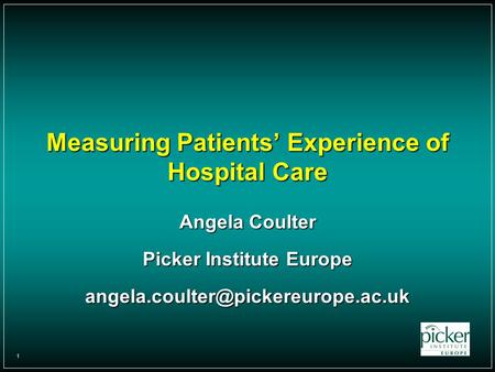 1 Measuring Patients’ Experience of Hospital Care Angela Coulter Picker Institute Europe