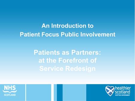 Patients as Partners: at the Forefront of Service Redesign An Introduction to Patient Focus Public Involvement.