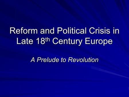 Reform and Political Crisis in Late 18 th Century Europe A Prelude to Revolution.