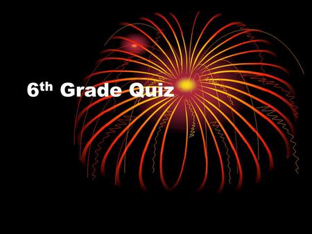 6 th Grade Quiz. 1. Do they have a 4 th of July in England?