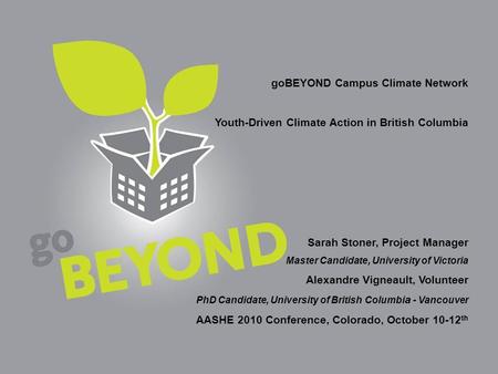 Go-beyond.ca goBEYOND Campus Climate Network Youth-Driven Climate Action in British Columbia Sarah Stoner, Project Manager Master Candidate, University.