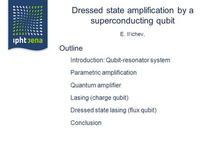 Dressed state amplification by a superconducting qubit E. Il‘ichev, Outline Introduction: Qubit-resonator system Parametric amplification Quantum amplifier.