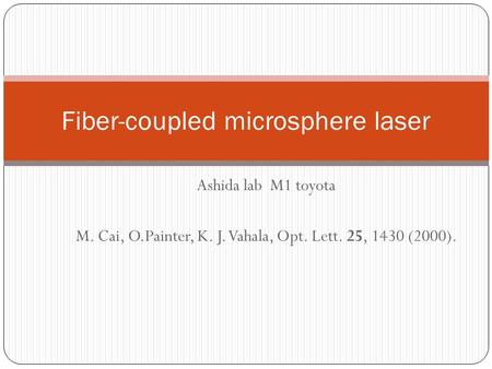 Ashida lab M1 toyota M. Cai, O.Painter, K. J. Vahala, Opt. Lett. 25, 1430 (2000). Fiber-coupled microsphere laser.