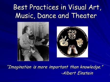 Best Practices in Visual Art, Music, Dance and Theater Best Practices in Visual Art, Music, Dance and Theater “Imagination is more important than knowledge.”