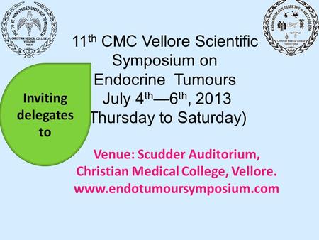 11 th CMC Vellore Scientific Symposium on Endocrine Tumours July 4 th —6 th, 2013 (Thursday to Saturday) Venue: Scudder Auditorium, Christian Medical College,