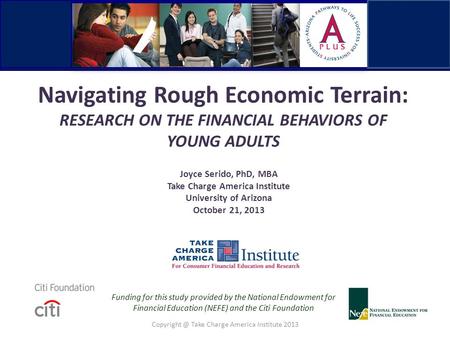 Navigating Rough Economic Terrain: RESEARCH ON THE FINANCIAL BEHAVIORS OF YOUNG ADULTS Joyce Serido, PhD, MBA Take Charge America Institute University.