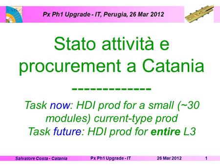 26 Mar 2012Px Ph1 Upgrade - IT1 Salvatore Costa - Catania Px Ph1 Upgrade - IT, Perugia, 26 Mar 2012 Stato attività e procurement a Catania -------------