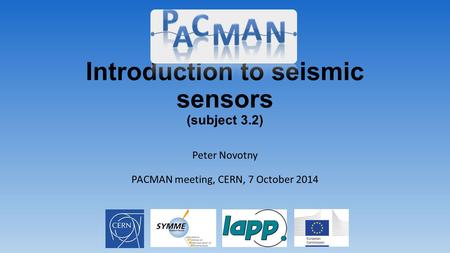 Introduction to seismic sensors (subject 3.2) Peter Novotny PACMAN meeting, CERN, 7 October 2014.