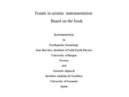 Trends in seismic instrumentation Based on the book Instrumentation in Earthquake Seismology Jens Havskov, Institute of Solid Earth Physics University.