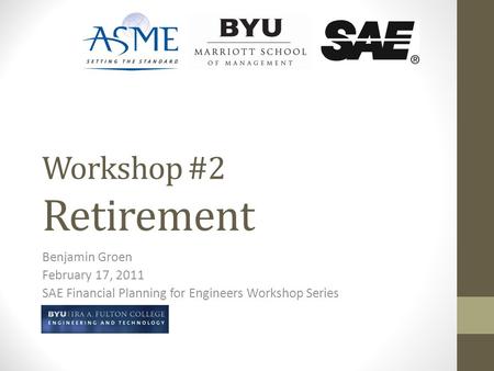 Workshop #2 Retirement Benjamin Groen February 17, 2011 SAE Financial Planning for Engineers Workshop Series.