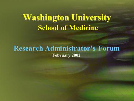 Washington University Washington University School of Medicine Research Administrator’s Forum February 2002.
