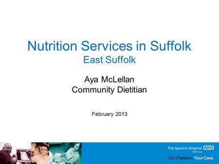 Our Passion, Your Care. Nutrition Services in Suffolk East Suffolk February 2013 Aya McLellan Community Dietitian.