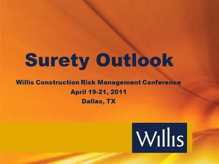 Surety Outlook Willis Construction Risk Management Conference April 19-21, 2011 Dallas, TX.