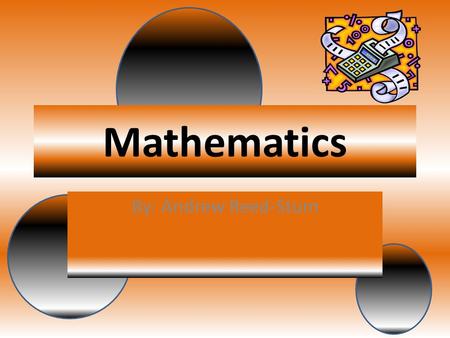 Mathematics By: Andrew Reed-Stum. Equations Definition Equations- An expression or a proposition often algebraic, asserting the quantities.