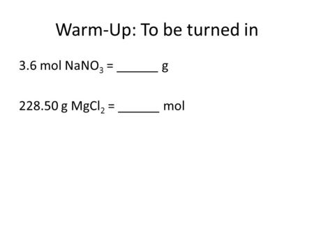 Warm-Up: To be turned in 3.6 mol NaNO 3 = ______ g 228.50 g MgCl 2 = ______ mol.