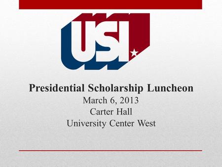 Presidential Scholarship Luncheon March 6, 2013 Carter Hall University Center West.
