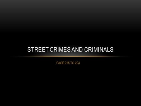 PAGE 218 TO 224 STREET CRIMES AND CRIMINALS. CLASSIFICATION OF CRIMES Street crime – all violent crime, certain property crimes (theft, arson, break and.