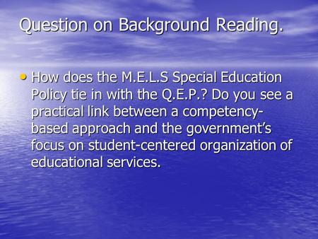 Question on Background Reading. How does the M.E.L.S Special Education Policy tie in with the Q.E.P.? Do you see a practical link between a competency-