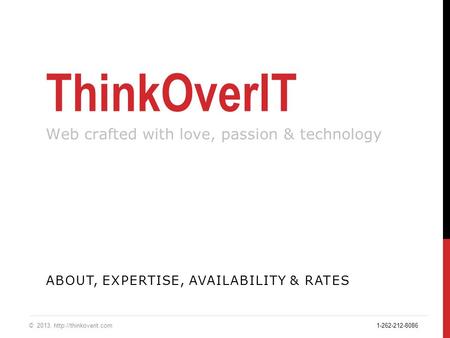 ThinkOverIT Web crafted with love, passion & technology ABOUT, EXPERTISE, AVAILABILITY & RATES © 2013.  1-262-212-8086.