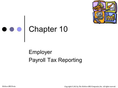 Copyright © 2011 by The McGraw-Hill Companies, Inc. All rights reserved. McGraw-Hill/Irwin Chapter 10 Employer Payroll Tax Reporting.
