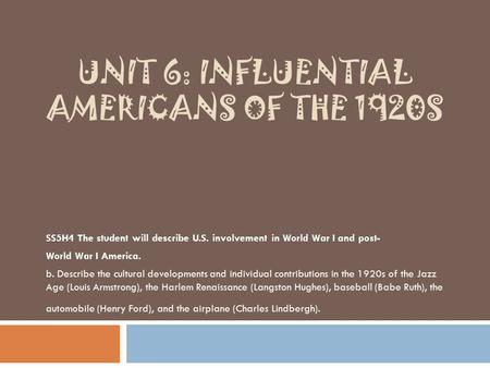 UNIT 6: INFLUENTIAL AMERICANS OF THE 1920S SS5H4 The student will describe U.S. involvement in World War I and post- World War I America. b. Describe the.