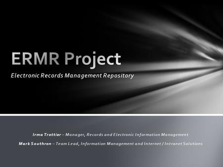 Electronic Records Management Repository Irma Trottier – Manager, Records and Electronic Information Management Mark Southron – Team Lead, Information.