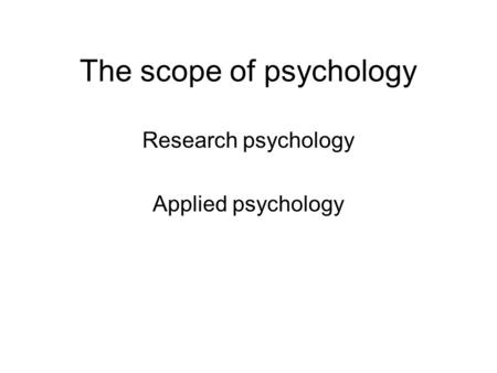 The scope of psychology Research psychology Applied psychology.