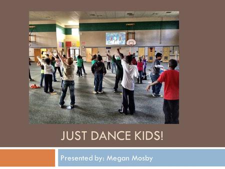 JUST DANCE KIDS! Presented by: Megan Mosby. Just Dance Kids  Just Dance Kids is a game designed to get kids moving and having fun with their friends.