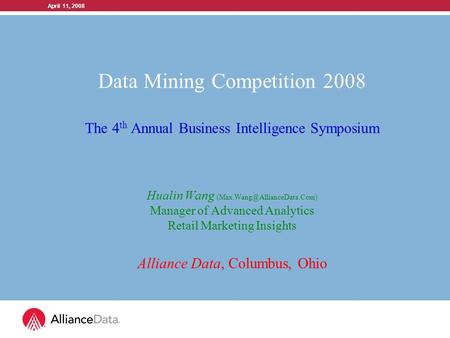 April 11, 2008 Data Mining Competition 2008 The 4 th Annual Business Intelligence Symposium Hualin Wang Manager of Advanced.