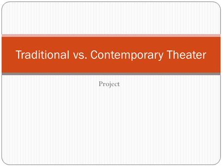 Project Traditional vs. Contemporary Theater. The Project: Contents For this project, you will be analyzing and comparing two different playwrights and.