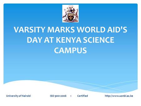 VARSITY MARKS WORLD AID'S DAY AT KENYA SCIENCE CAMPUS University of Nairobi ISO 9001:2008 1 Certified