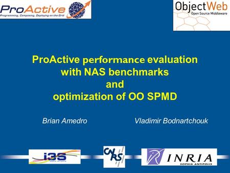 1 ProActive performance evaluation with NAS benchmarks and optimization of OO SPMD Brian AmedroVladimir Bodnartchouk.
