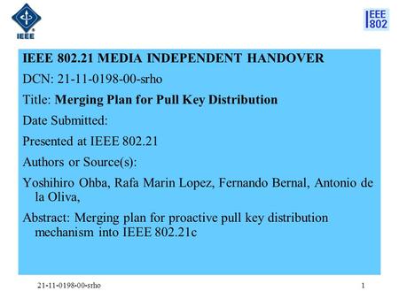 IEEE 802.21 MEDIA INDEPENDENT HANDOVER DCN: 21-11-0198-00-srho Title: Merging Plan for Pull Key Distribution Date Submitted: Presented at IEEE 802.21 Authors.