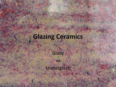 Glazing Ceramics Glaze vs Underglaze. 3 components of glaze Glass formers Fluxes (lower the firing temp.) Refractories (slows the flow)